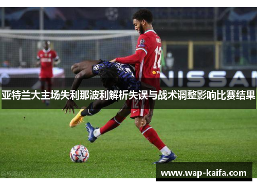 亚特兰大主场失利那波利解析失误与战术调整影响比赛结果