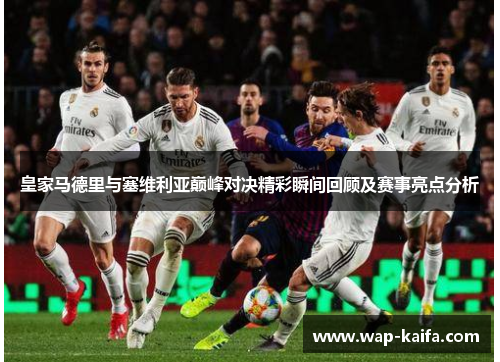 皇家马德里与塞维利亚巅峰对决精彩瞬间回顾及赛事亮点分析