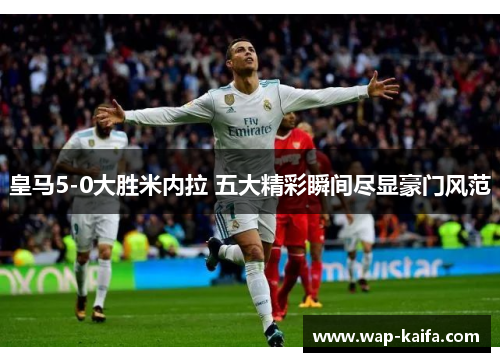 皇马5-0大胜米内拉 五大精彩瞬间尽显豪门风范
