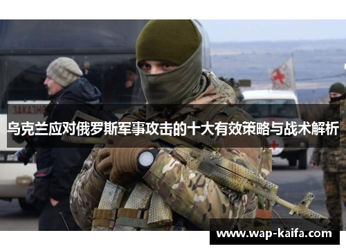 乌克兰应对俄罗斯军事攻击的十大有效策略与战术解析