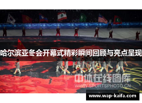 哈尔滨亚冬会开幕式精彩瞬间回顾与亮点呈现