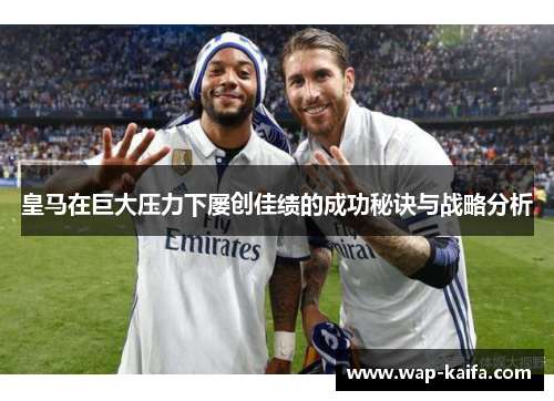 皇马在巨大压力下屡创佳绩的成功秘诀与战略分析