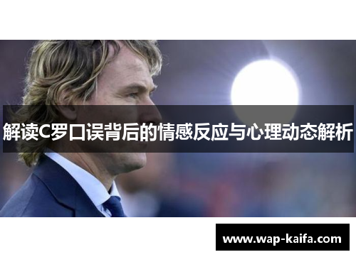 解读C罗口误背后的情感反应与心理动态解析