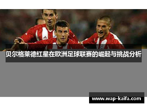 贝尔格莱德红星在欧洲足球联赛的崛起与挑战分析