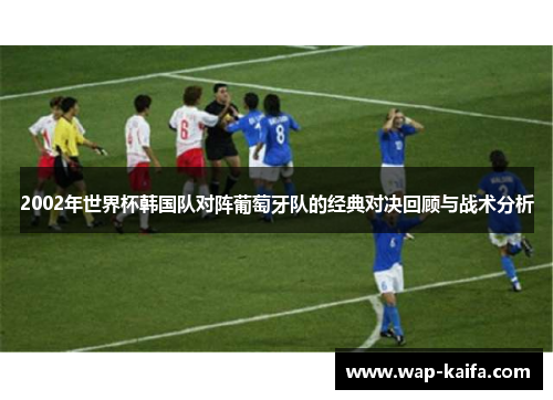 2002年世界杯韩国队对阵葡萄牙队的经典对决回顾与战术分析
