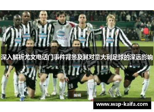 深入解析尤文电话门事件背景及其对意大利足球的深远影响