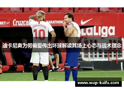 迪卡尼奥为何偏爱传出坏球解读其场上心态与战术理念