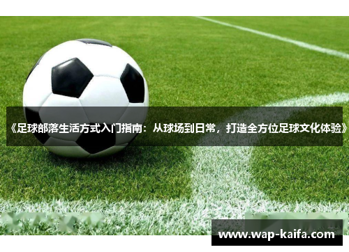 《足球部落生活方式入门指南：从球场到日常，打造全方位足球文化体验》