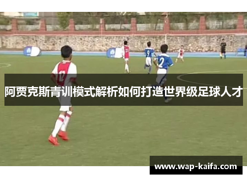 阿贾克斯青训模式解析如何打造世界级足球人才