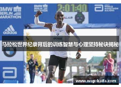 马拉松世界纪录背后的训练智慧与心理坚持秘诀揭秘