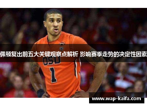 佩顿复出前五大关键观察点解析 影响赛季走势的决定性因素