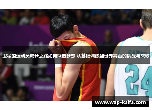 卫猛的运动员成长之路如何锻造梦想 从基础训练到世界舞台的挑战与突破