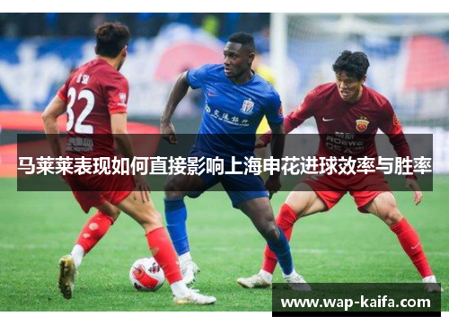 马莱莱表现如何直接影响上海申花进球效率与胜率