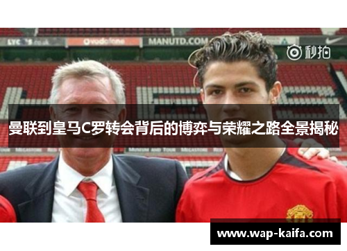 曼联到皇马C罗转会背后的博弈与荣耀之路全景揭秘