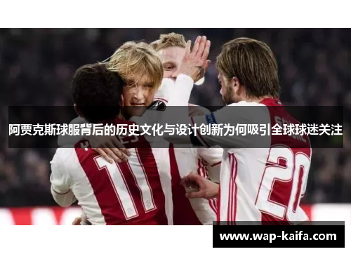 阿贾克斯球服背后的历史文化与设计创新为何吸引全球球迷关注